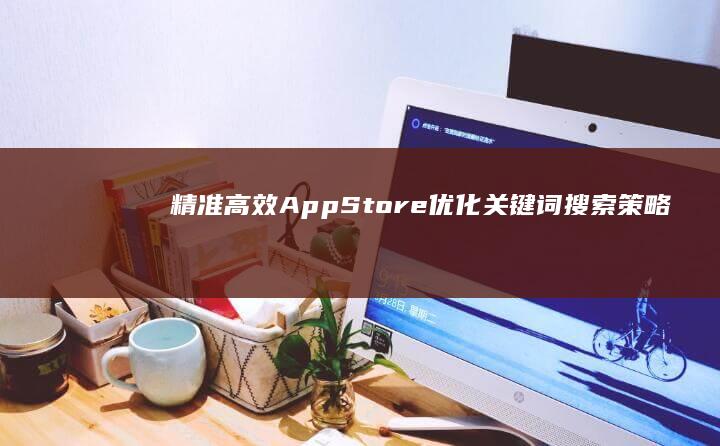 精准高效：App Store优化关键词搜索策略