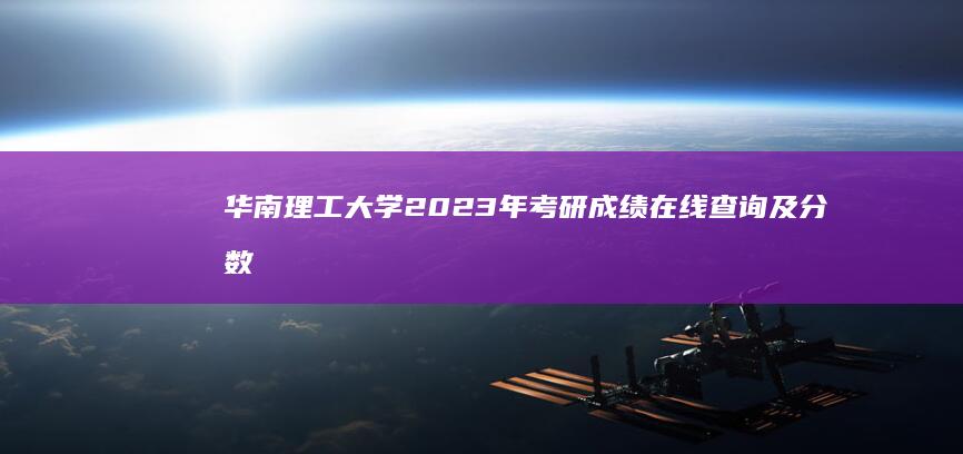 华南理工大学2023年考研成绩在线查询及分数线公告